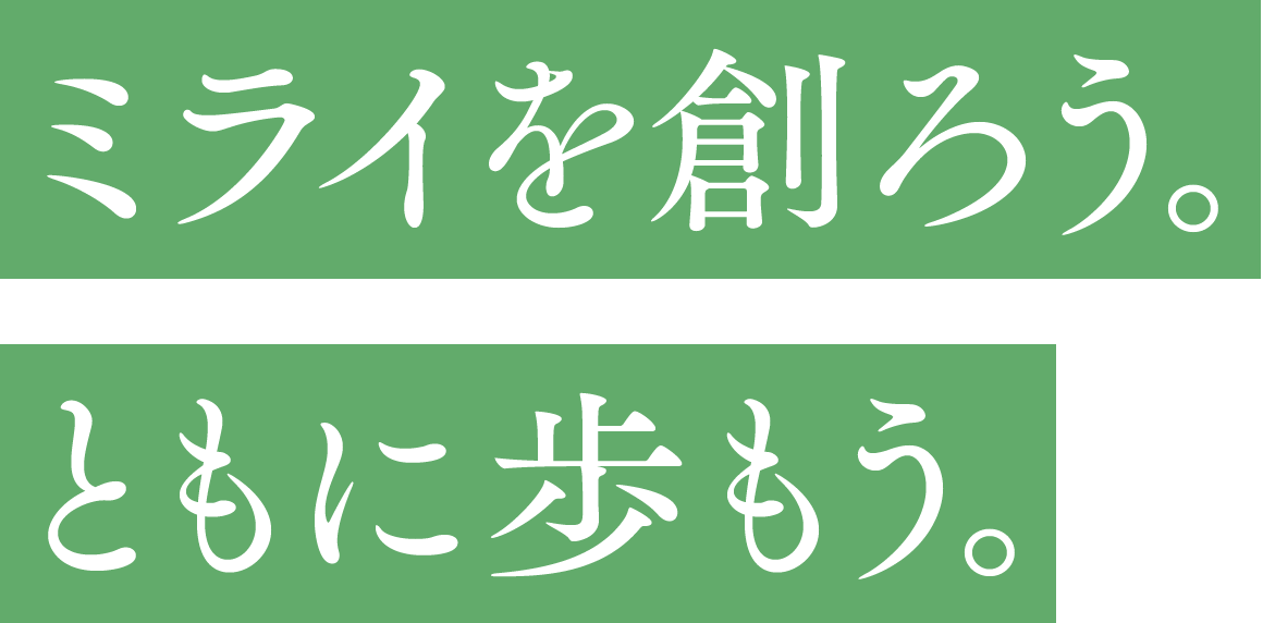 ミライを創ろう。ともに歩もう。